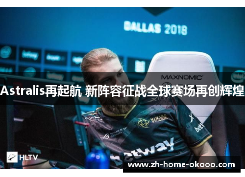 Astralis再起航 新阵容征战全球赛场再创辉煌 Astralis再起航 新阵容征战全球赛场再创辉煌
