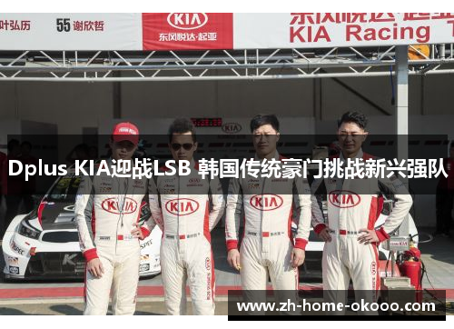 Dplus KIA迎战LSB 韩国传统豪门挑战新兴强队 Dplus KIA迎战LSB 韩国传统豪门挑战新兴强队