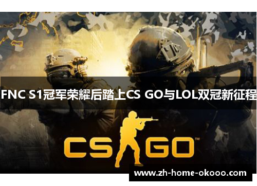 FNC S1冠军荣耀后踏上CS GO与LOL双冠新征程 FNC S1冠军荣耀后踏上CS GO与LOL双冠新征程