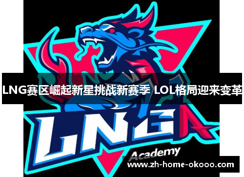 LNG赛区崛起新星挑战新赛季 LOL格局迎来变革 LNG赛区崛起新星挑战新赛季 LOL格局迎来变革