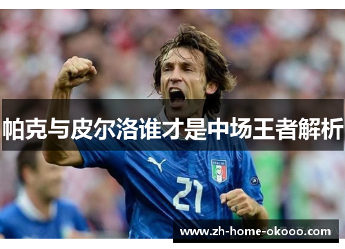 帕克与皮尔洛谁才是中场王者解析 帕克与皮尔洛谁才是中场王者解析