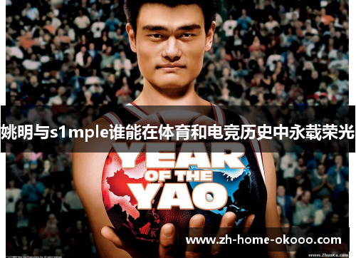 姚明与s1mple谁能在体育和电竞历史中永载荣光 姚明与s1mple谁能在体育和电竞历史中永载荣光